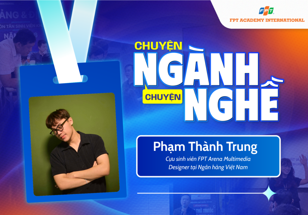 Chuyện ngành chuyện nghề #6: Phạm Thành Trung và bản lĩnh làm chủ thiết kế UI/UX
