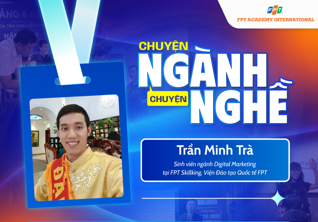 Chuyện ngành chuyện nghề #7: Trần Minh Trà – Học Digital Marketing để mở rộng tư duy và chinh phục kỷ nguyên AI