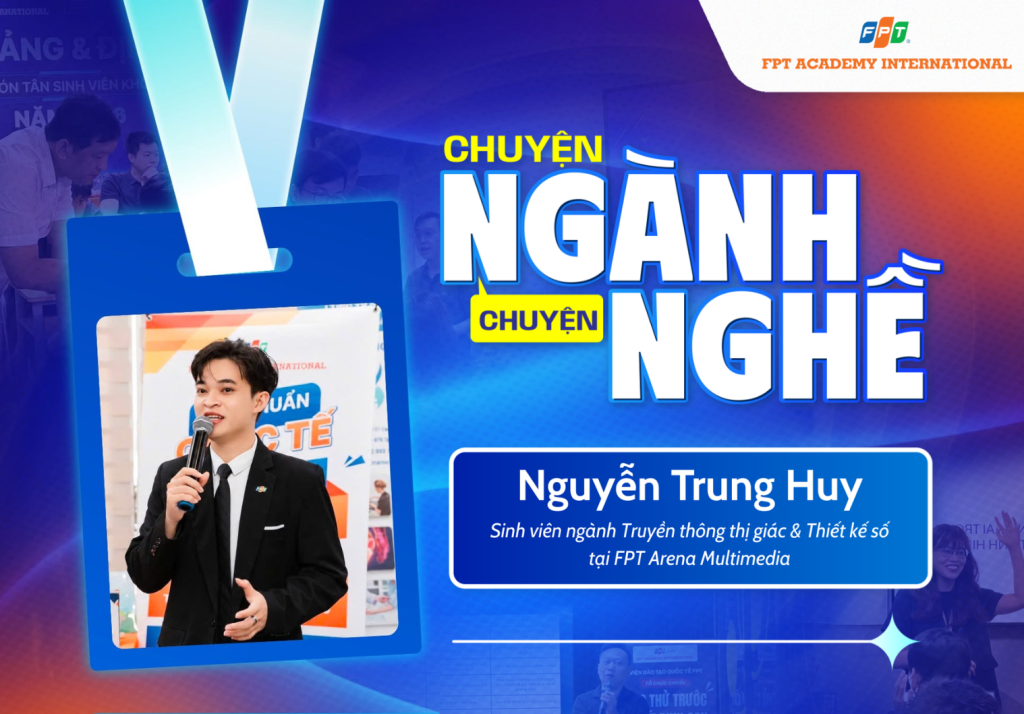 Chuyện ngành Chuyện nghề: Nguyễn Trung Huy – Cán bộ tuyển sinh nay trở thành tân sinh viên FPT Arena Multimedia